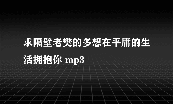 求隔壁老樊的多想在平庸的生活拥抱你 mp3