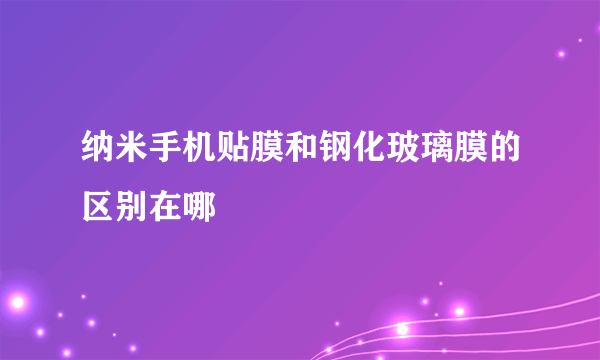 纳米手机贴膜和钢化玻璃膜的区别在哪