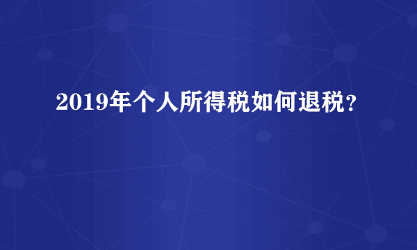 2019年个人所得税如何退税？