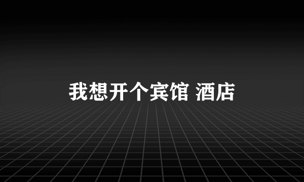 我想开个宾馆 酒店