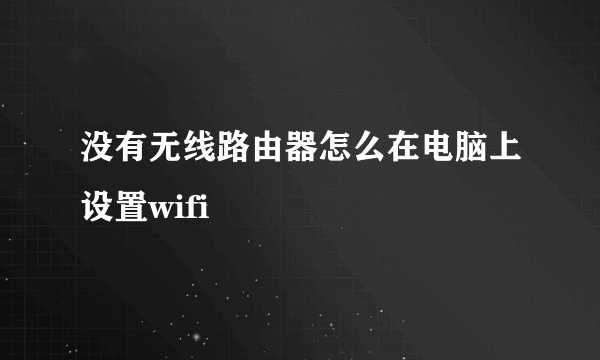 没有无线路由器怎么在电脑上设置wifi