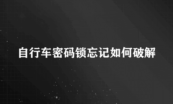 自行车密码锁忘记如何破解