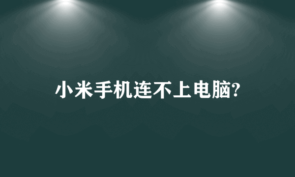 小米手机连不上电脑?