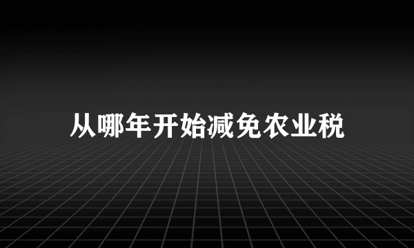 从哪年开始减免农业税
