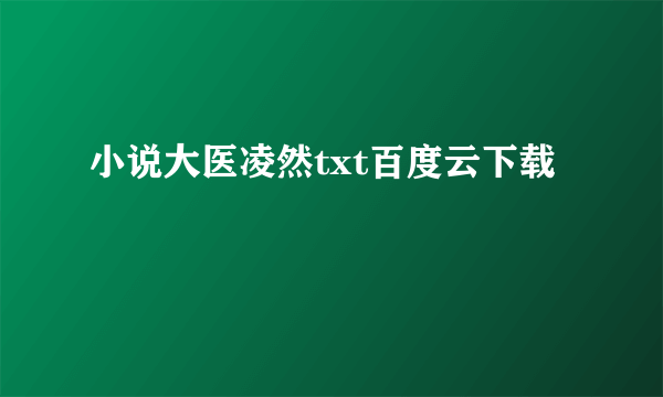 小说大医凌然txt百度云下载