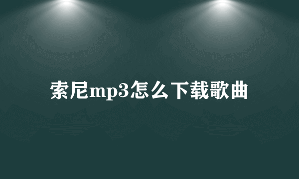 索尼mp3怎么下载歌曲
