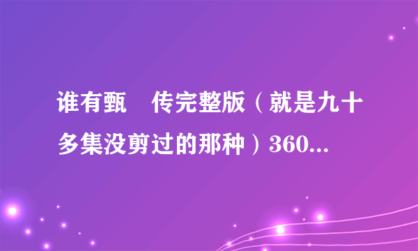 谁有甄嬛传完整版（就是九十多集没剪过的那种）360云，微云或者在线观