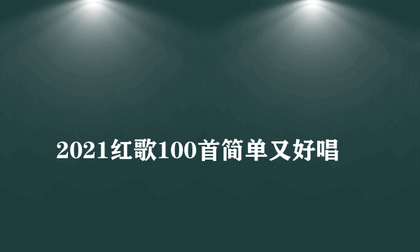 
2021红歌100首简单又好唱
