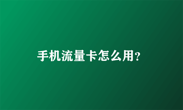 手机流量卡怎么用？