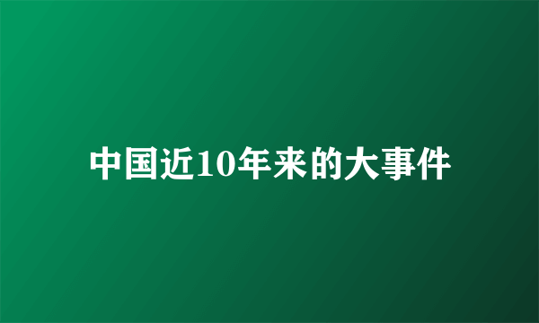 中国近10年来的大事件