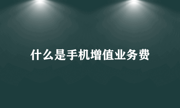 什么是手机增值业务费