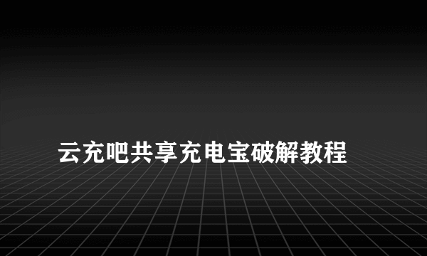 
云充吧共享充电宝破解教程
