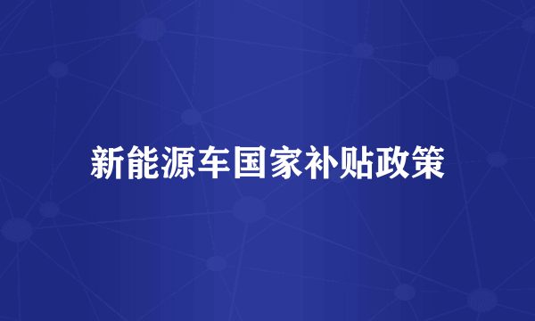 新能源车国家补贴政策