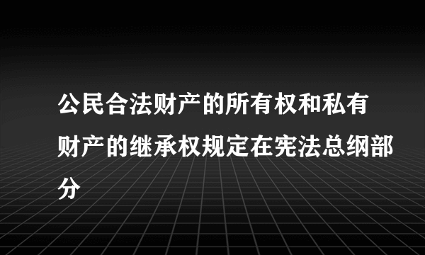 公民合法财产的所有权和私有财产的继承权规定在宪法总纲部分