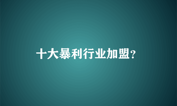 十大暴利行业加盟？