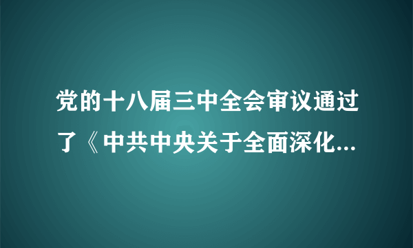 党的十八届三中全会审议通过了《中共中央关于全面深化改革若干重大问题的决定》。全会指出，经济体制改革