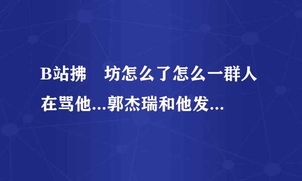 B站拂菻坊怎么了怎么一群人在骂他...郭杰瑞和他发生了什么？