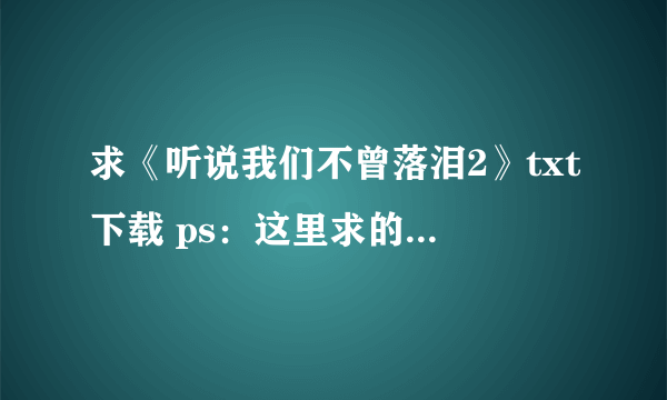 求《听说我们不曾落泪2》txt下载 ps：这里求的是第二部不是第一部。