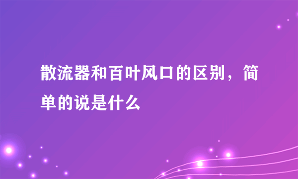 散流器和百叶风口的区别，简单的说是什么