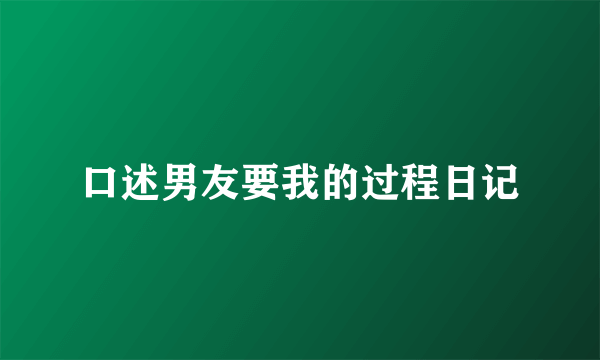 口述男友要我的过程日记