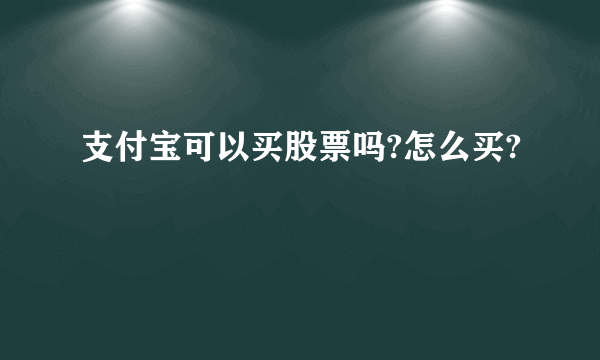 支付宝可以买股票吗?怎么买?