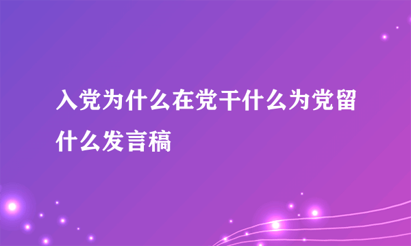 入党为什么在党干什么为党留什么发言稿