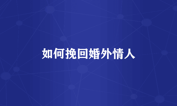 如何挽回婚外情人