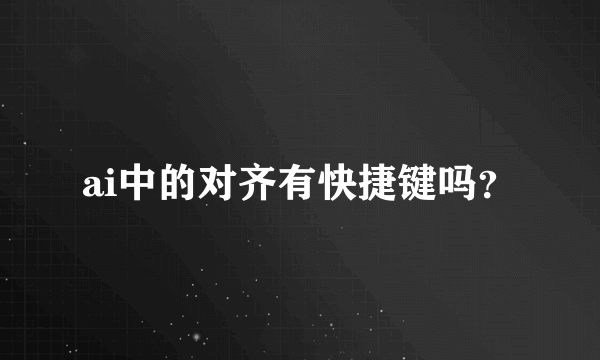 ai中的对齐有快捷键吗？
