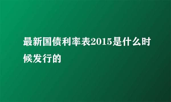 最新国债利率表2015是什么时候发行的