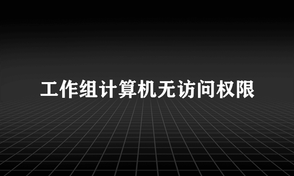 工作组计算机无访问权限