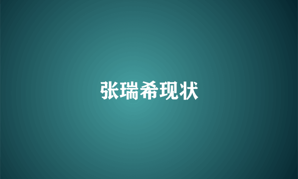 张瑞希现状