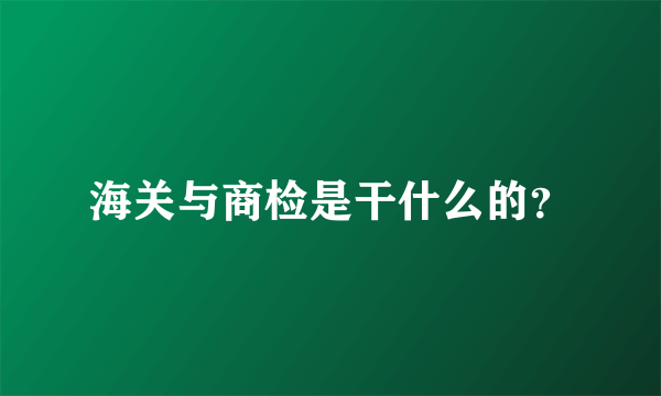 海关与商检是干什么的？