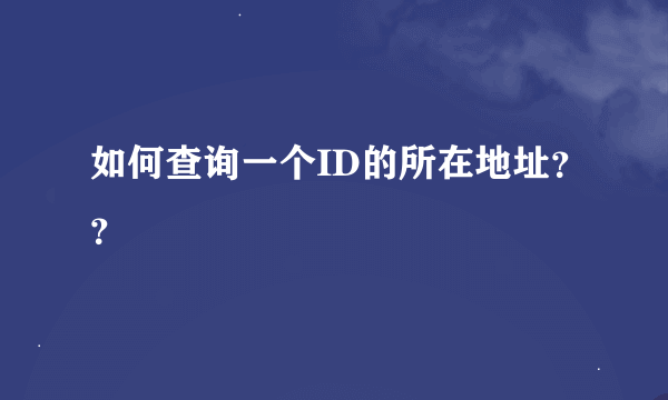 如何查询一个ID的所在地址？？