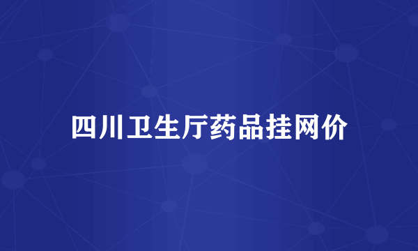 四川卫生厅药品挂网价