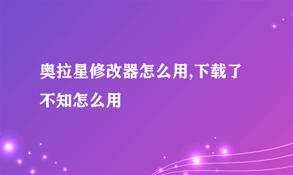 奥拉星修改器怎么用,下载了不知怎么用