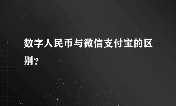 数字人民币与微信支付宝的区别？