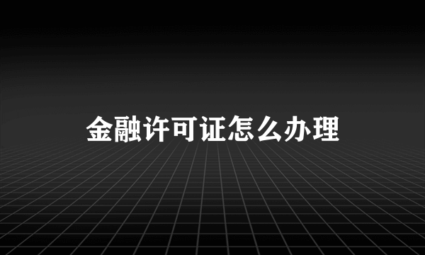 金融许可证怎么办理