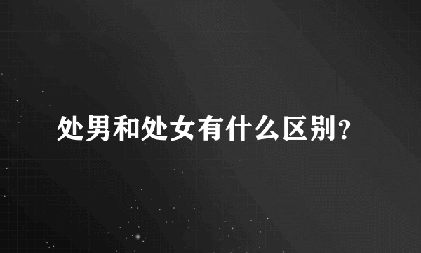 处男和处女有什么区别？