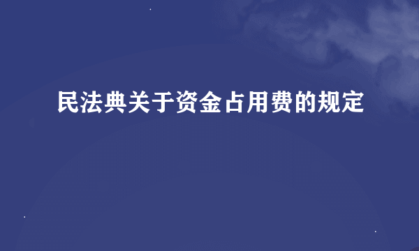 民法典关于资金占用费的规定