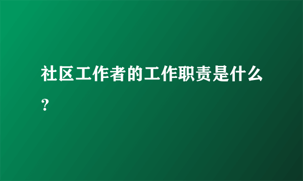 社区工作者的工作职责是什么？