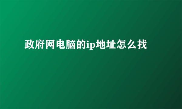 政府网电脑的ip地址怎么找