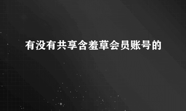 有没有共享含羞草会员账号的