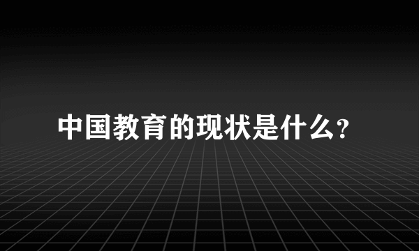 中国教育的现状是什么？