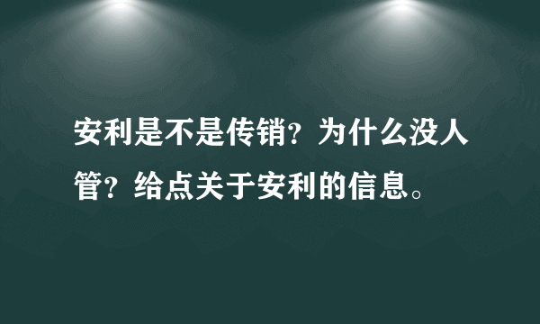 安利是不是传销？为什么没人管？给点关于安利的信息。