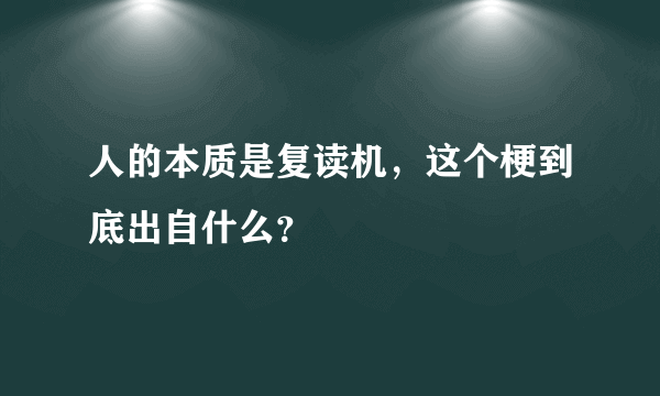 人的本质是复读机，这个梗到底出自什么？