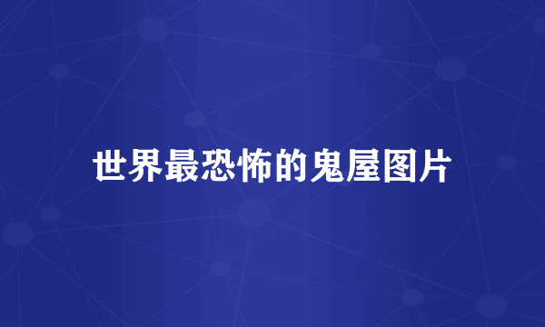 世界最恐怖的鬼屋图片