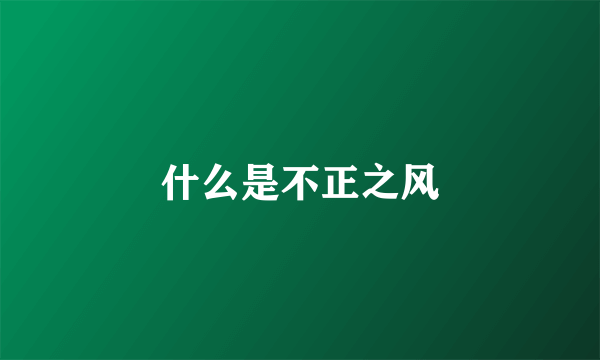 什么是不正之风