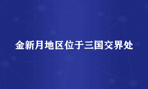 金新月地区位于三国交界处