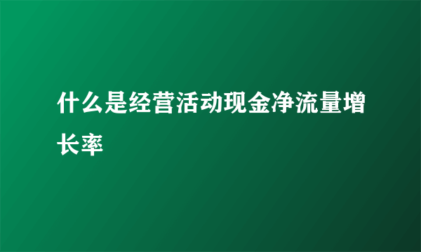 什么是经营活动现金净流量增长率