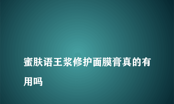 
蜜肤语王浆修护面膜膏真的有用吗
